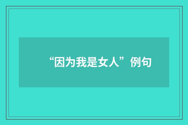 “因为我是女人”例句