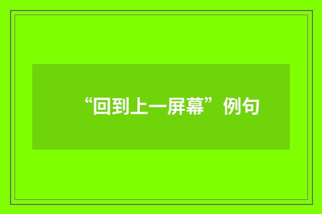 “回到上一屏幕”例句