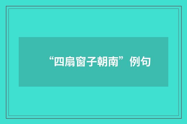 “四扇窗子朝南”例句
