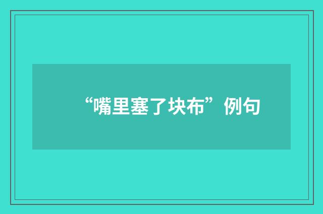 “嘴里塞了块布”例句