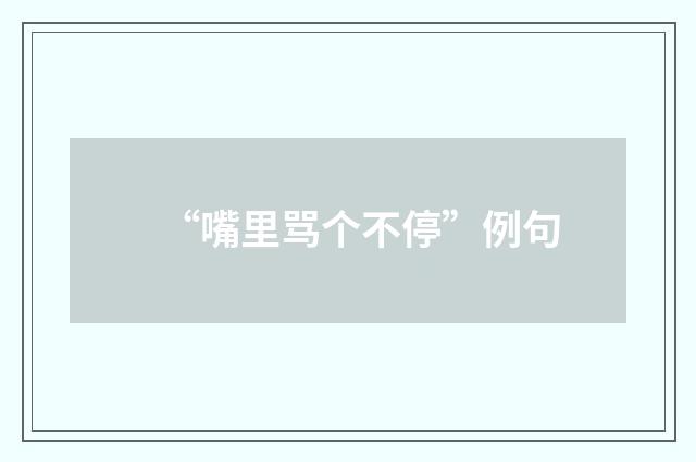 “嘴里骂个不停”例句