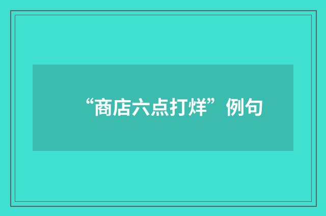 “商店六点打烊”例句