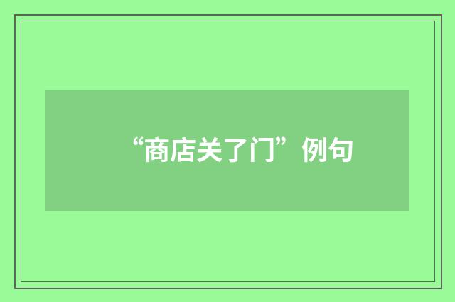 “商店关了门”例句