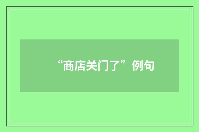 “商店关门了”例句
