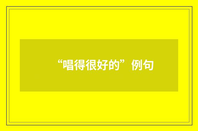 “唱得很好的”例句