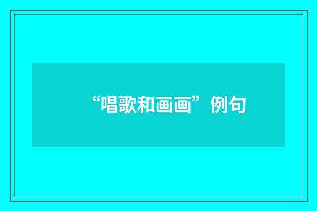“唱歌和画画”例句