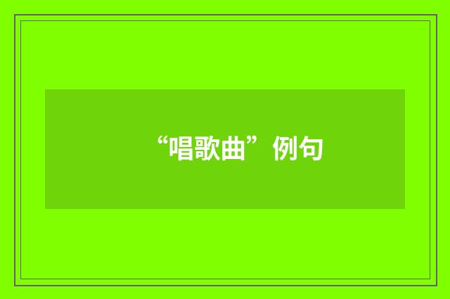 “唱歌曲”例句