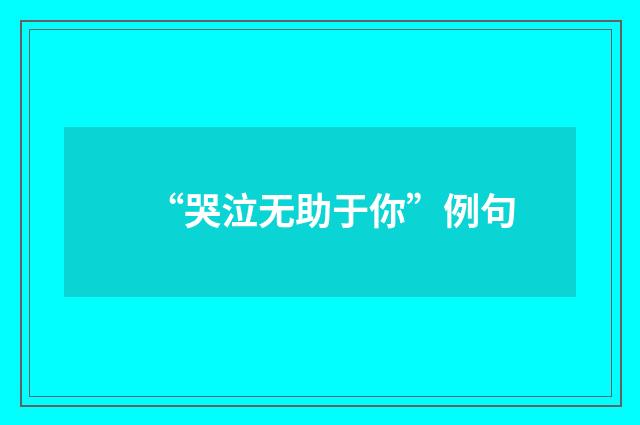 “哭泣无助于你”例句