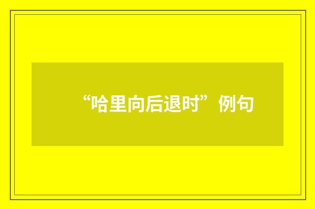 “哈里向后退时”例句