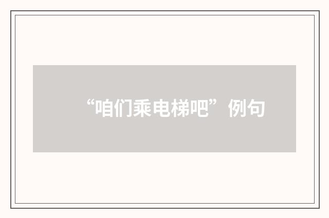 “咱们乘电梯吧”例句