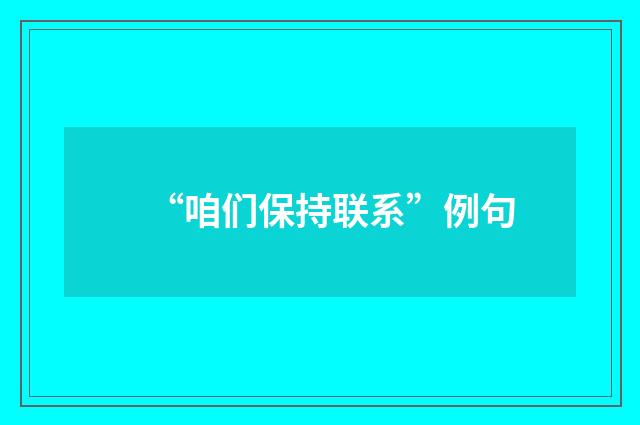 “咱们保持联系”例句