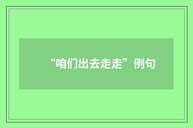 “咱们出去走走”例句