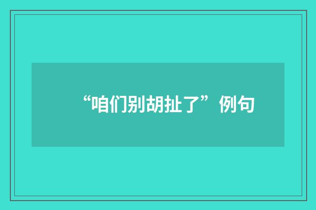 “咱们别胡扯了”例句