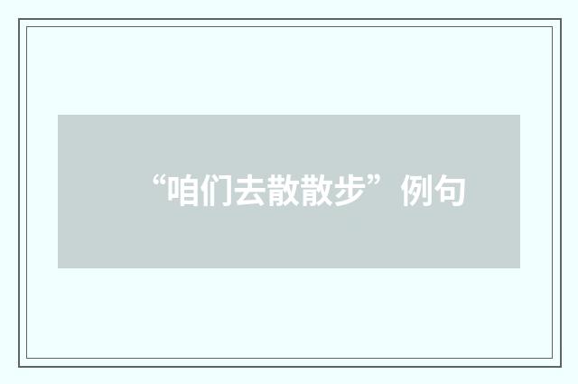 “咱们去散散步”例句