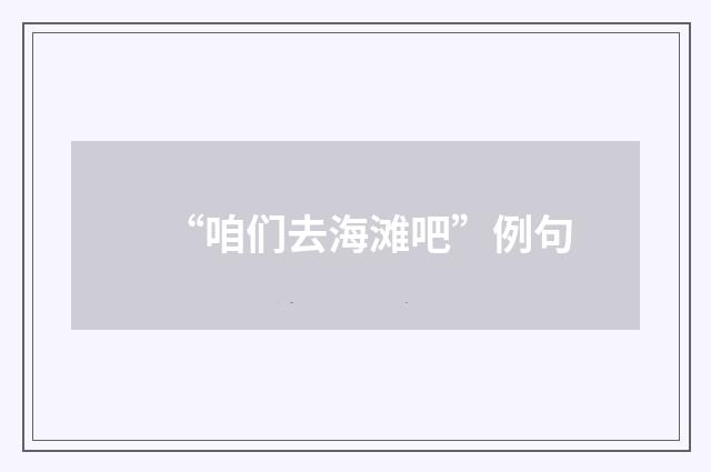 “咱们去海滩吧”例句