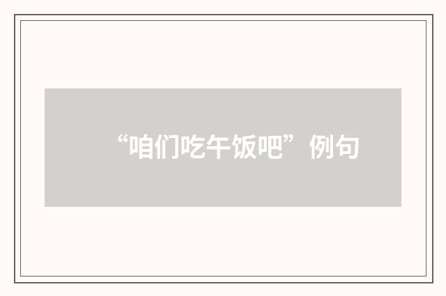 “咱们吃午饭吧”例句