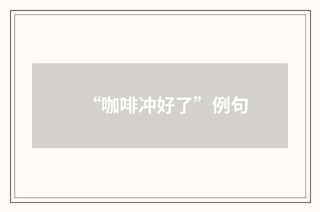 “咖啡冲好了”例句