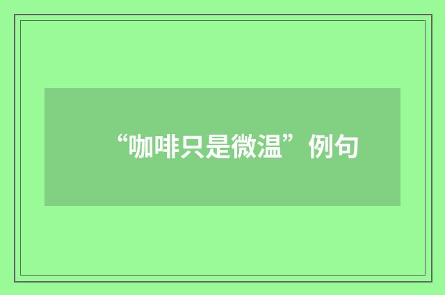 “咖啡只是微温”例句