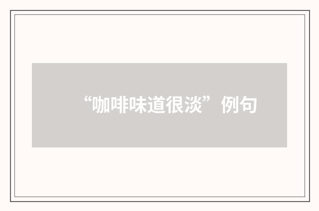 “咖啡味道很淡”例句