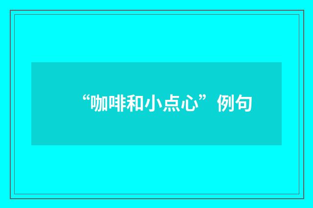 “咖啡和小点心”例句