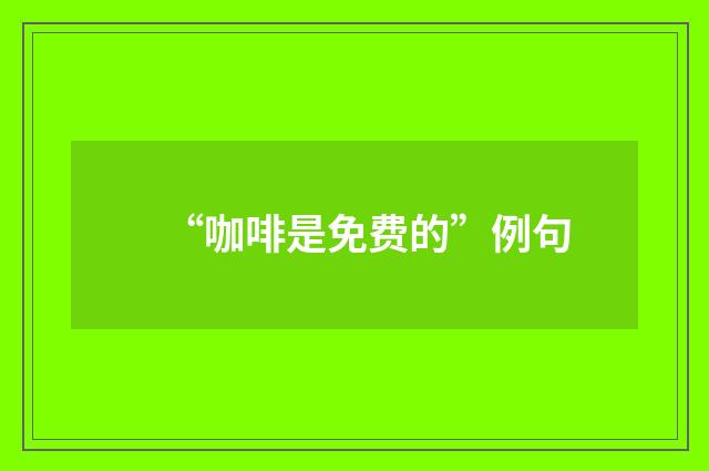 “咖啡是免费的”例句