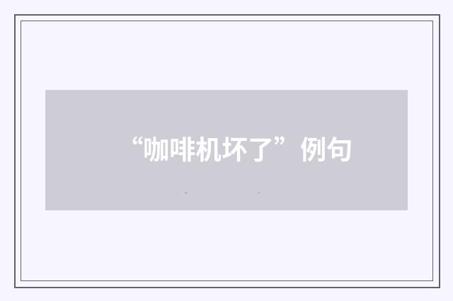 “咖啡机坏了”例句