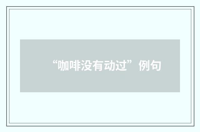 “咖啡没有动过”例句