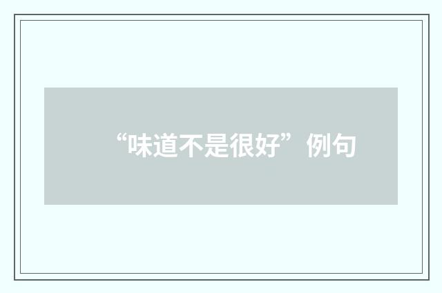 “味道不是很好”例句