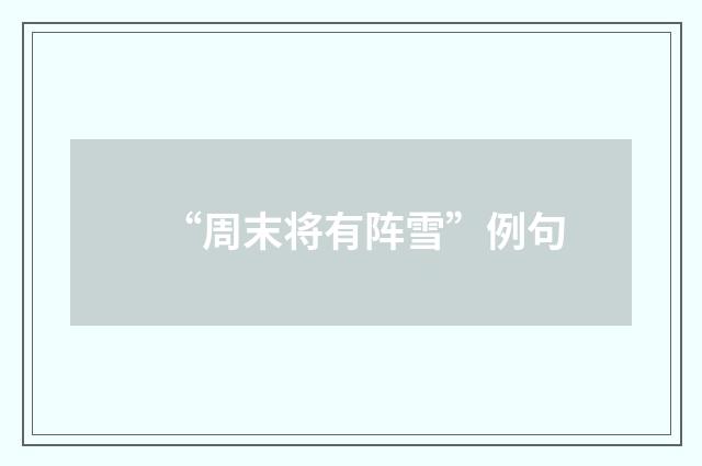 “周末将有阵雪”例句