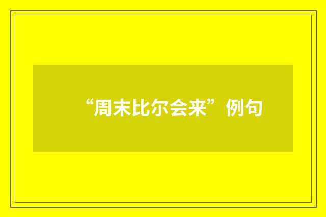 “周末比尔会来”例句