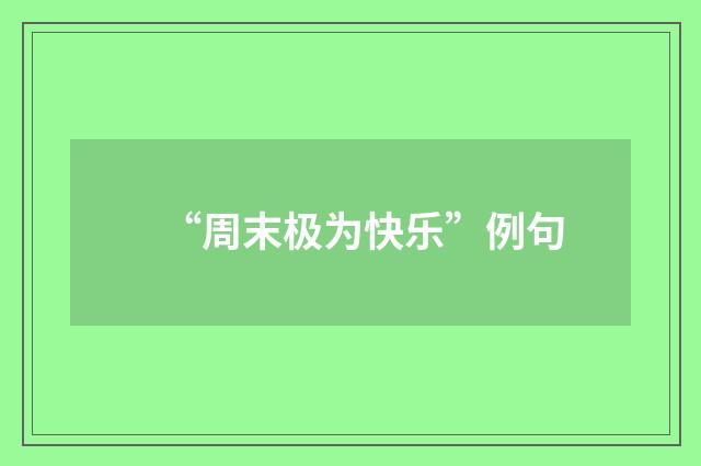 “周末极为快乐”例句