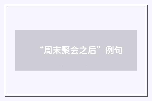 “周末聚会之后”例句