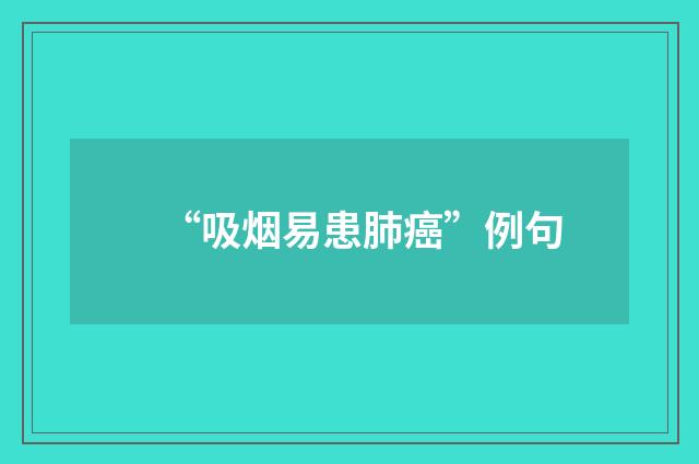 “吸烟易患肺癌”例句