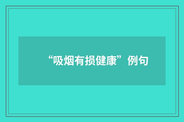 “吸烟有损健康”例句