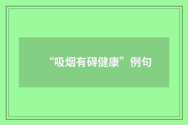 “吸烟有碍健康”例句
