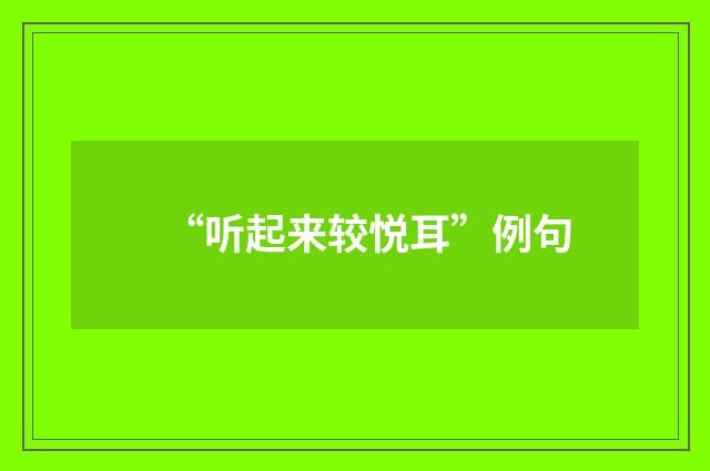 “听起来较悦耳”例句