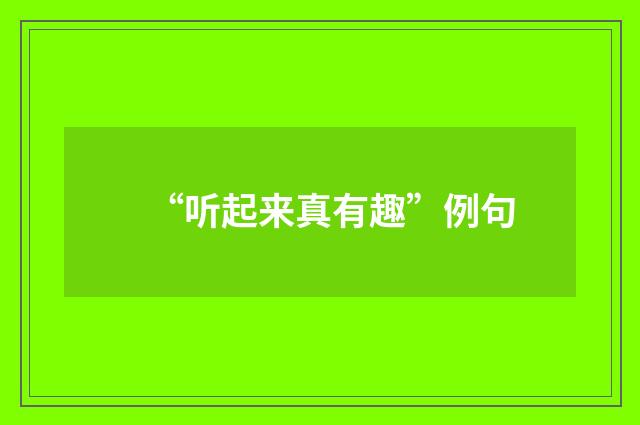 “听起来真有趣”例句