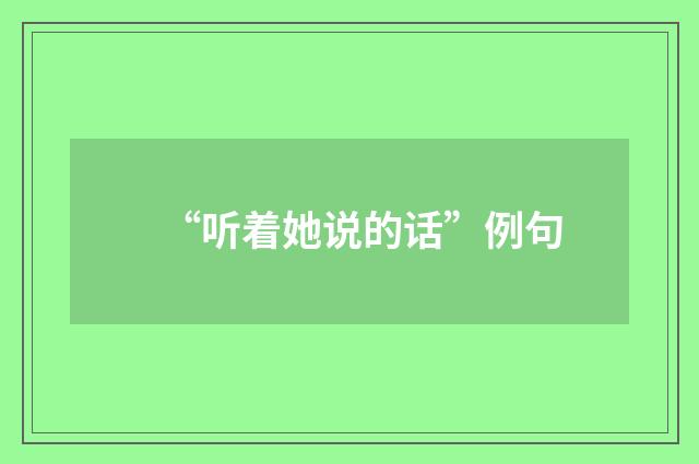 “听着她说的话”例句