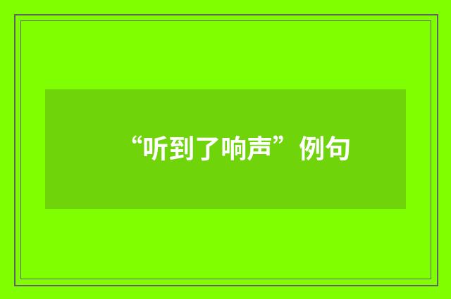 “听到了响声”例句