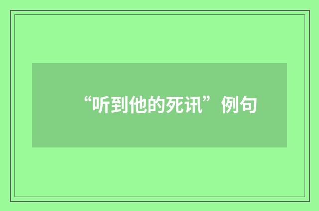 “听到他的死讯”例句