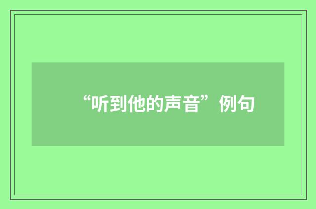 “听到他的声音”例句