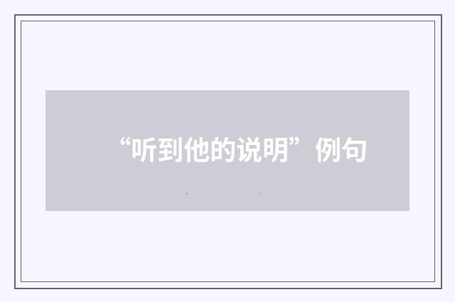 “听到他的说明”例句