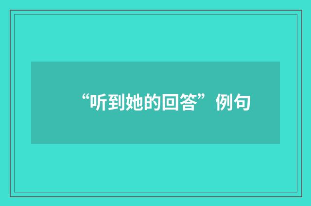 “听到她的回答”例句
