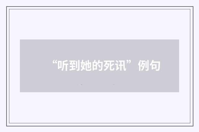 “听到她的死讯”例句