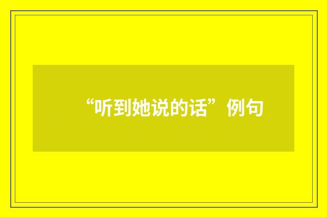 “听到她说的话”例句