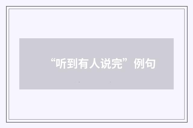“听到有人说完”例句