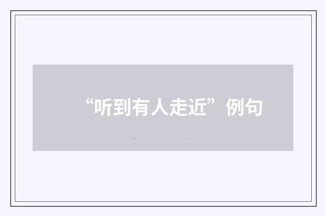 “听到有人走近”例句