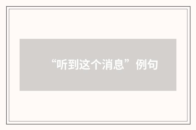 “听到这个消息”例句