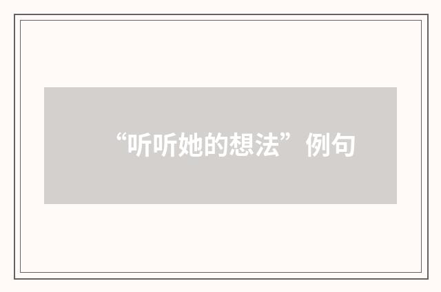 “听听她的想法”例句