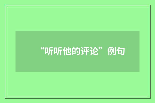 “听听他的评论”例句